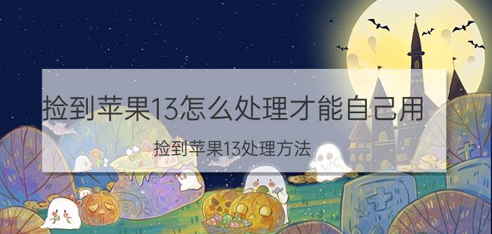 捡到苹果13怎么处理才能自己用 捡到苹果13处理方法